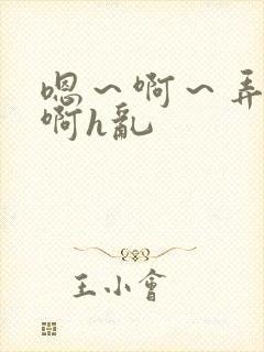 嗯～啊～弄嗯～啊h乱