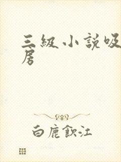 三级小说吸舔乳房