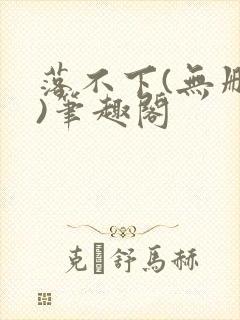 落不下(无删减)笔趣阁