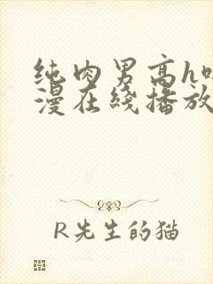 纯肉男高h啪动漫在线播放