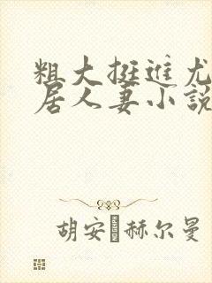 粗大挺进尤物邻居人妻小说