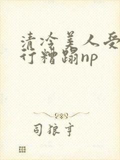 清冷美人受被强行糟蹋np封面