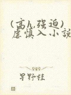 (高h,强迫)虐慎入小说