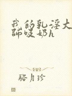 我的乳淫大胸老师吸奶h