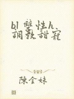 bl 双性h 调教甜宠