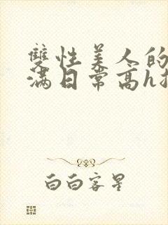 双性美人的被灌满日常高h总攻