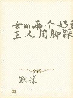 女m两个奶头被主人用脚踩着玩小说