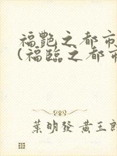 福艳之都市后宫(福临之都市逍遥)小说