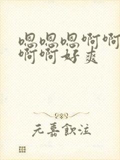 嗯嗯嗯啊啊啊啊啊啊好爽