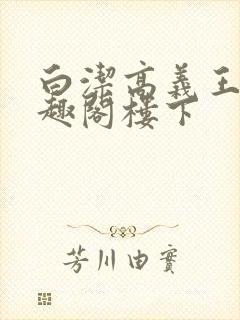 白洁高义王申笔趣阁楼下