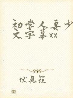 初尝人妻少妇中文字幕xx