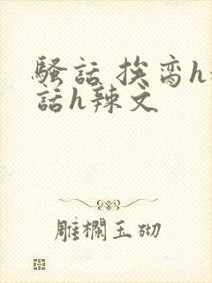 骚话 挨脔h粗话h辣文