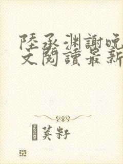 陆承渊谢晚星全文阅读最新章节