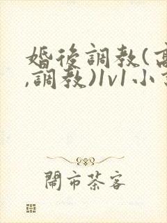 婚后调教(高h,调教)1v1小说