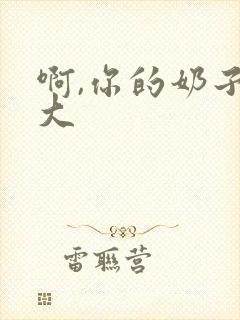 啊,你的奶子好大