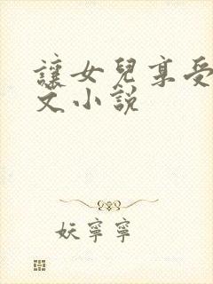 让女儿享受性h文小说