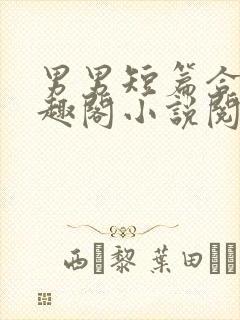 男男短篇合集笔趣阁小说阅读