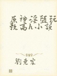 原神淫堕玩弄调教高h小说