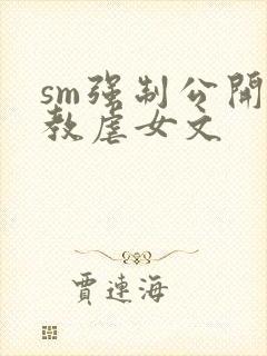 sm强制公开调教虐女文