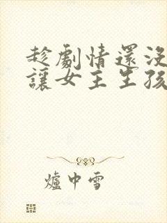 趁剧情还没开始让女主生孩子小说