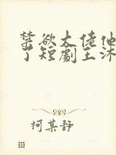 禁欲大佬他沦陷了短剧王沐凯