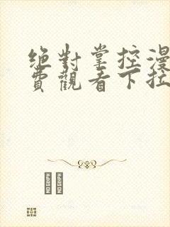 绝对掌控漫画免费观看下拉式六漫画