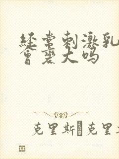 经常刺激乳头胸会变大吗封面