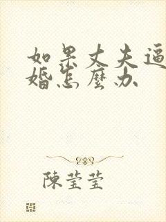 如果丈夫逼我离婚怎么办