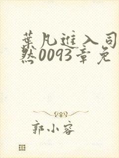 叶凡进入司徒嫣然0093章免费阅读目录