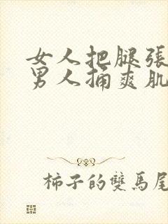 女人把腿张开让男人捅爽肌肌