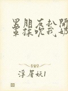 男朋友扒开我奶罩揉吮我奶头视频