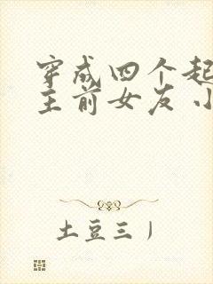 穿成四个起点男主前女友 小说