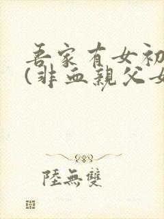 吾家有女初长成(非血亲父女绿文)