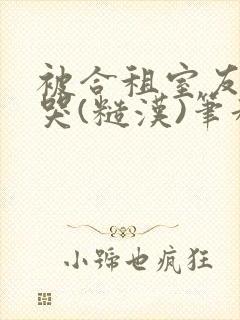 被合租室友c到哭(糙汉)笔趣阁程刚