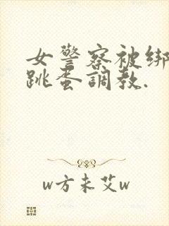 女警察被绑住用跳蛋调教.