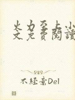 火力至上小说全文免费阅读无弹窗