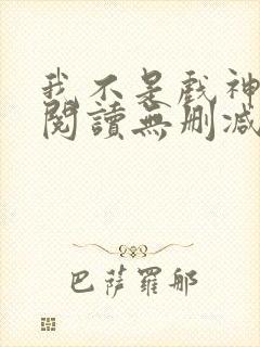 我不是戏神全文阅读无删减