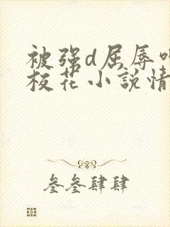 被强d屈辱呻吟校花小说情节