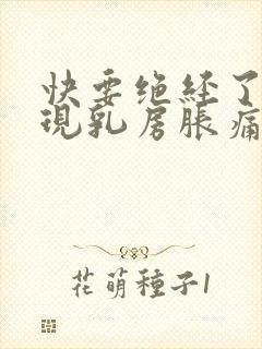 快要绝经了会出现乳房胀痛吗