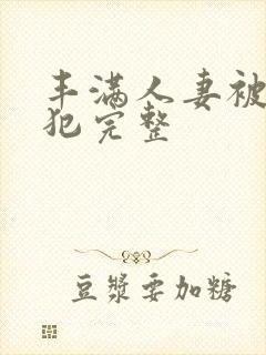 丰满人妻被公侵犯完整