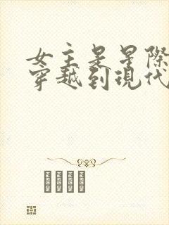 女主是星际大佬穿越到现代的小说封面