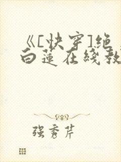 《[快穿]绝美白莲在线教学》漫画