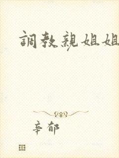 调教亲姐姐小说