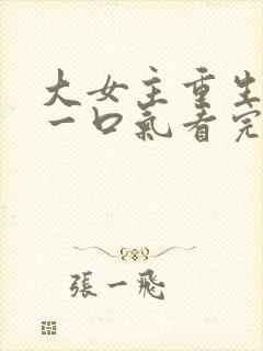 大女主重生爽文一口气看完