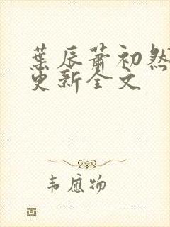 叶辰萧初然最新更新全文