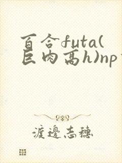 百合futa(巨肉高h)np重口