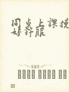 同桌上课摸我胸好舒服