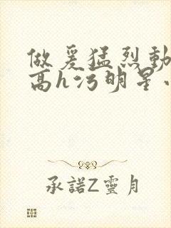 做爰猛烈动高潮高h污明星小说