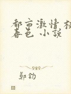 都市激情 校园春色 小说