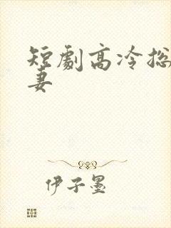 短剧高冷总裁娇妻